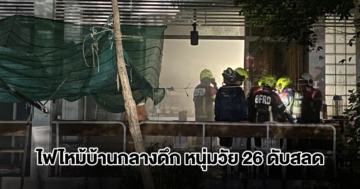 ไฟไหม้บ้านกลางดึก หนุ่มวัย 26 ดับสลด คาดสาเหตุ