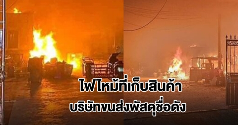 ไฟไหม้ที่เก็บสินค้า บริษัทขนส่งชื่อดัง พัสดุเสียหาย
