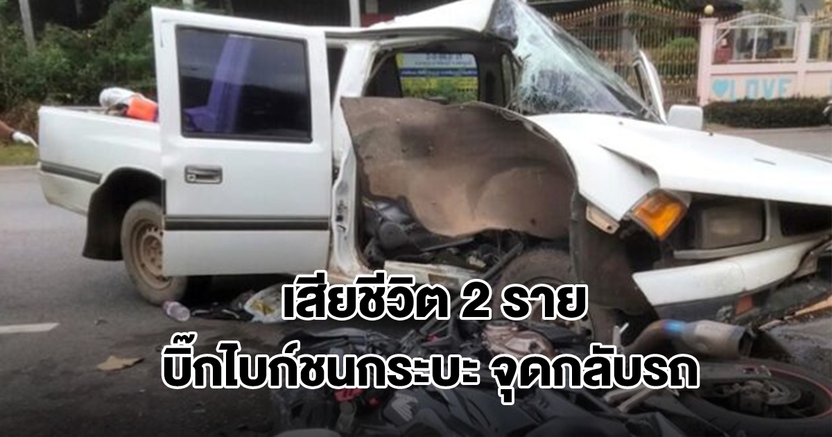 รถจักรยานยนต์บิ๊กไบก์ชนรถกระบะเต็มแรง บริเวณจุดกลับรถ เสียชีวิต 2 ราย