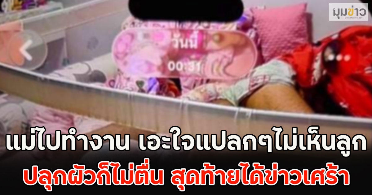 แม่ไปทำงาน เอะใจแปลกๆไม่เห็นลูก ปลุกผัวก็ไม่ตื่น สุดท้ายได้ข่าวเศร้า