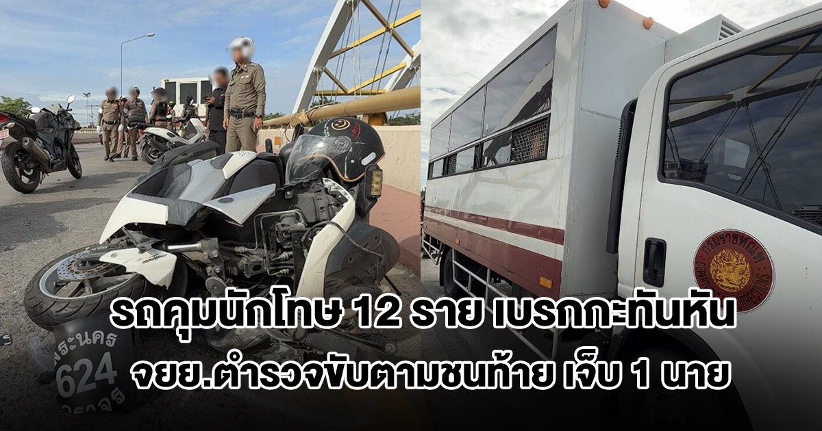 รถคุมนักโทษ 12 ราย เรือนจำอยุธยา เบรกกะทันหัน จยย.ตำรวจขับตามชนท้าย เจ็บ 1 นาย