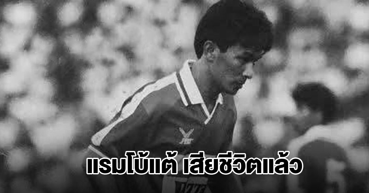 สิ้นตำนานบอลไทย แรมโบ้แต้ เสียชีวิตแล้ว