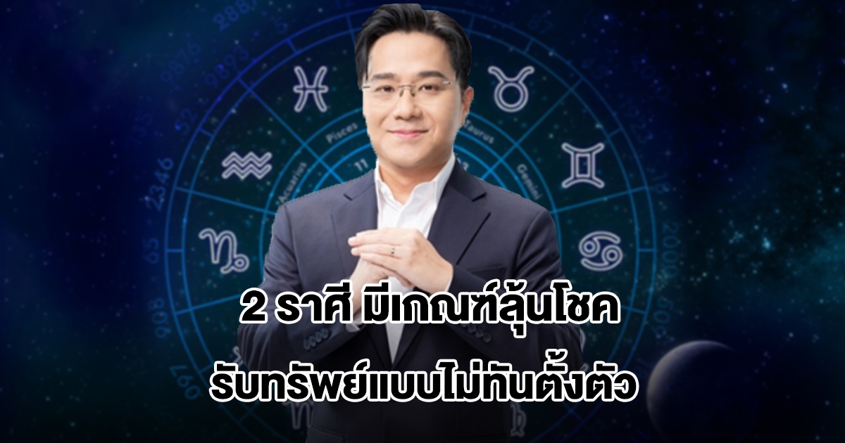 หมอช้าง เปิด 2 ราศี มีเกณฑ์ลุ้นโชค รับทรัพย์แบบไม่ทันตั้งตัว