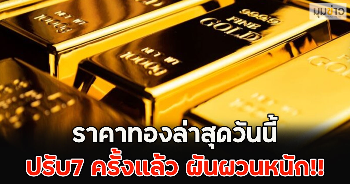 ราคาทองล่าสุดวันนี้ ปรับ7 ครั้งแล้ว ผันผวนหนัก!!
