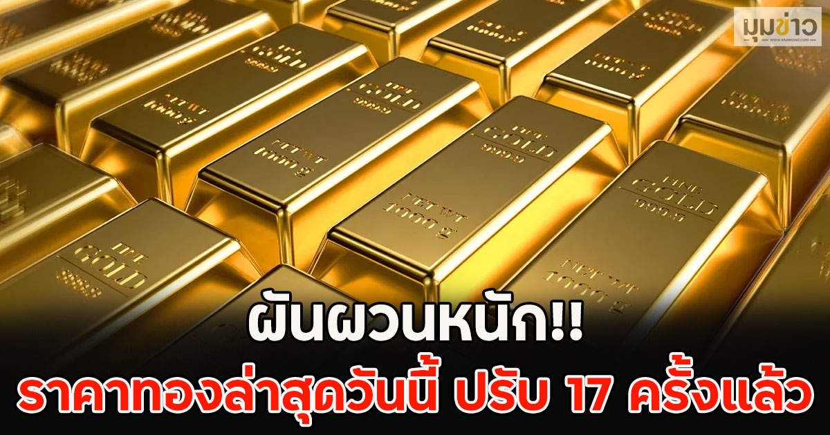 ผันผวนหนัก!! ราคาทองล่าสุดวันนี้ ปรับ 17 ครั้งแล้ว