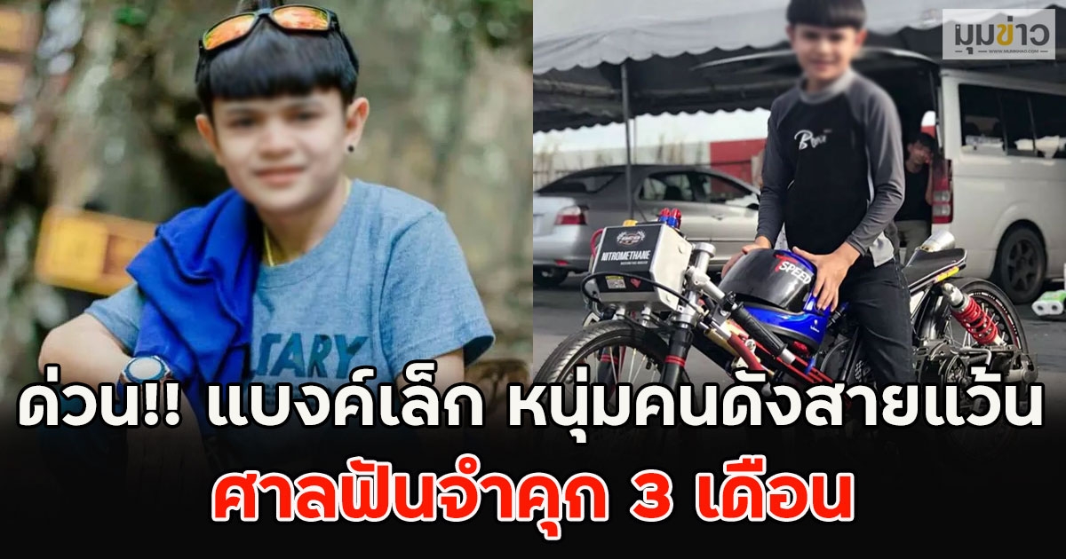 ด่วน!! แบงค์เล็ก หนุ่มคนดังสายแว้น ศาลฟันจำคุก 3 เดือน