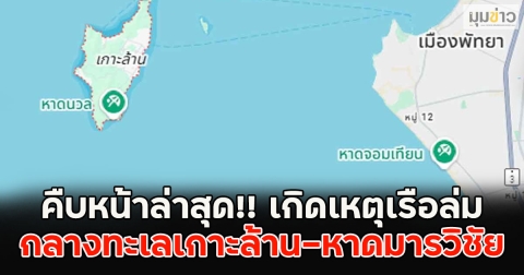 คืบหน้าล่าสุด!! เกิดเหตุเรือล่ม กลางทะเลเกาะล้าน-หาดมารวิชัย