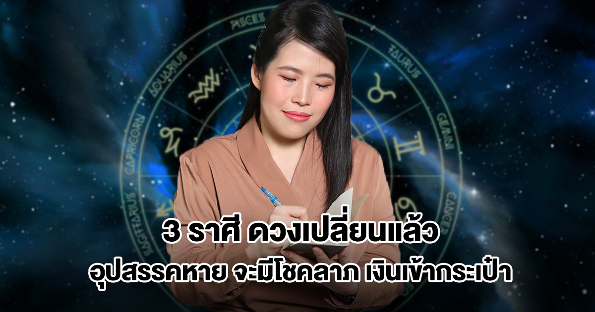 หมอไก่ พ.พาทินี เปิด 3 ราศี ดวงเปลี่ยนแล้ว อุปสรรคจางหาย จะมีโชคลาภ เงินเข้ากระเป๋ารัวๆ