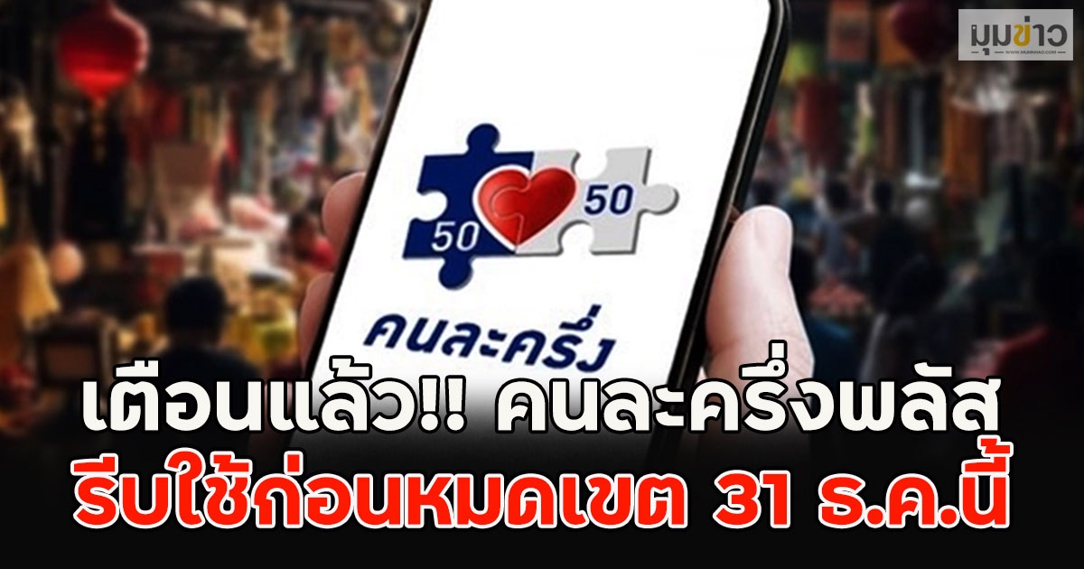 เตือนแล้ว!! คนละครึ่งพลัส รีบใช้ก่อนหมดเขต 31 ธ.ค.นี้