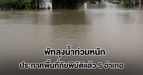 พัทลุงน้ำท่วมหนัก ประกาศพื้นที่ภัยพิบัติแล้ว 5 อำเภอ