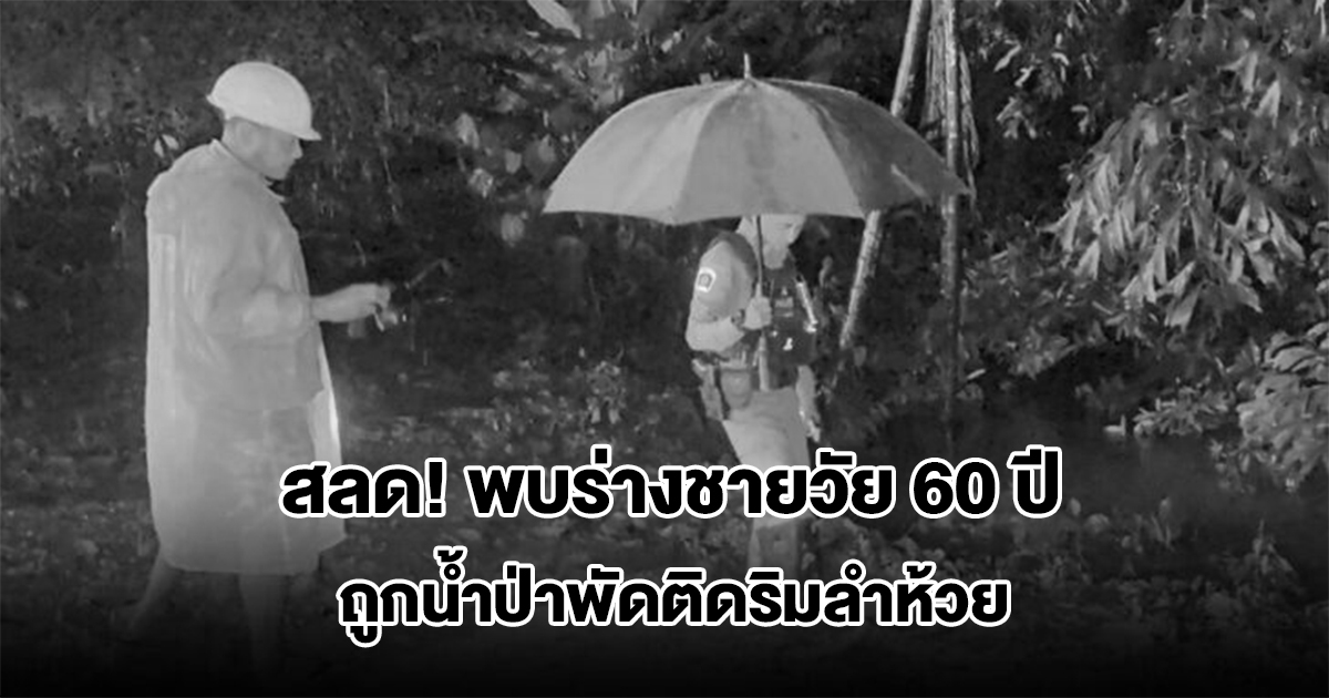 สลด! พบร่างชายวัย 60 ปี ถูกน้ำป่าพัดติดริมลำห้วย ห่างบ้านพัก 3 กม.