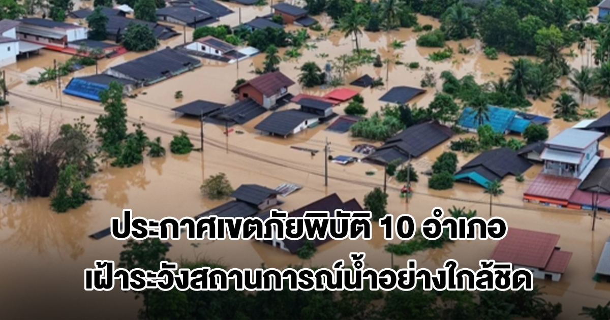 สงขลาวิกฤต! ประกาศเขตภัยพิบัติ 10 อำเภอ เฝ้าระวังสถานการณ์น้ำอย่างใกล้ชิด