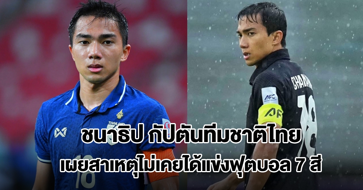 ชนาธิป กัปตันทีมชาติไทย เผยสาเหตุไม่เคยได้แข่งฟุตบอล 7 สี ลั่นรู้สึกไม่แฟร์