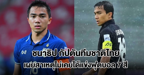 ชนาธิป กัปตันทีมชาติไทย เผยสาเหตุไม่เคยได้แข่งฟุตบอล 7 สี ลั่นรู้สึกไม่แฟร์