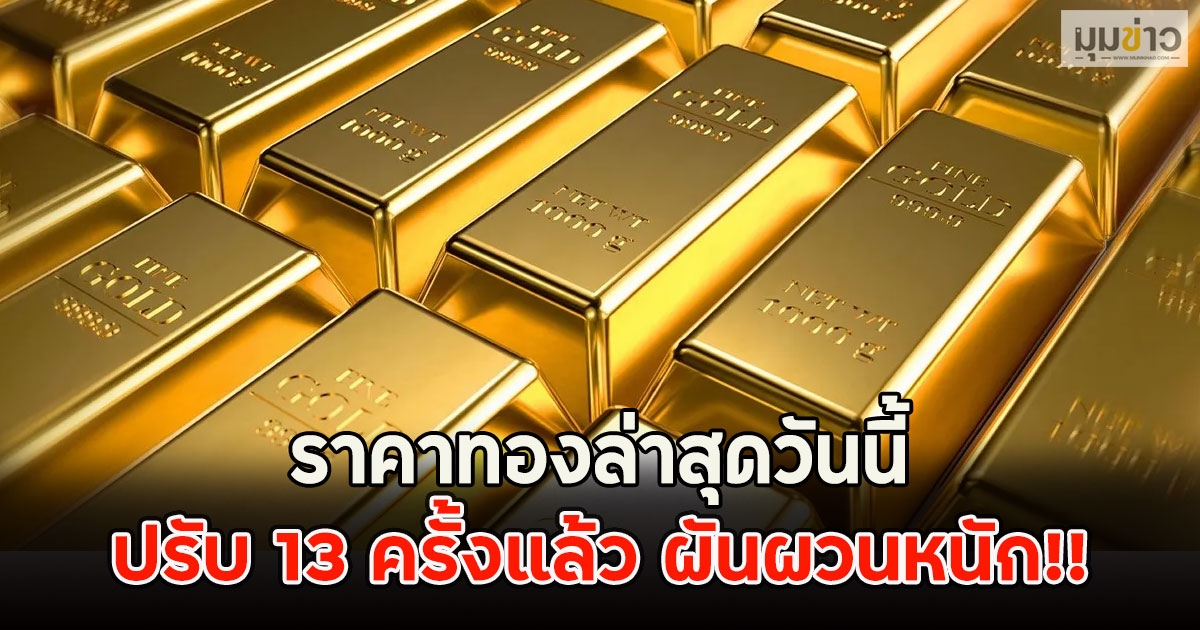 ราคาทองล่าสุดวันนี้ ปรับ 13 ครั้งแล้ว ผันผวนหนัก!!