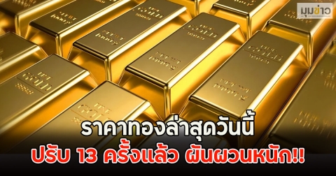 ราคาทองล่าสุดวันนี้ ปรับ 13 ครั้งแล้ว ผันผวนหนัก!!