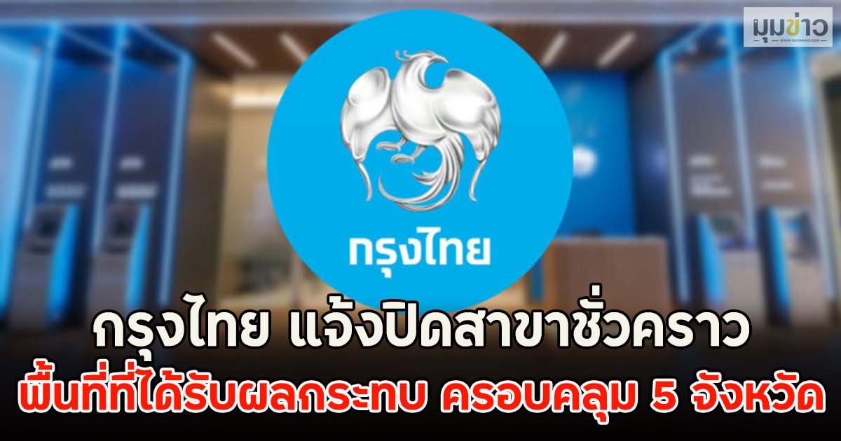 กรุงไทย แจ้งปิดสาขาชั่วคราว พื้นที่ที่ได้รับผลกระทบ ครอบคลุม 5 จังหวัด