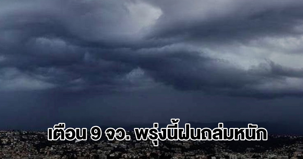 กรมอุตุฯ เปิดรายชื่อ 9 จังหวัด พรุ่งนี้ฝนถล่มหนัก