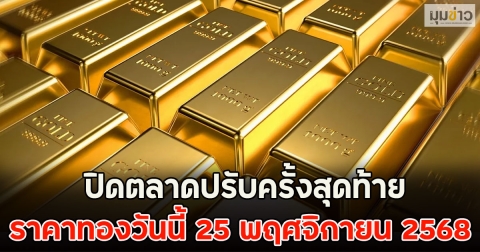 ปิดตลาดปรับครั้งสุดท้าย ราคาทองวันนี้ 25 พฤศจิกายน 2568