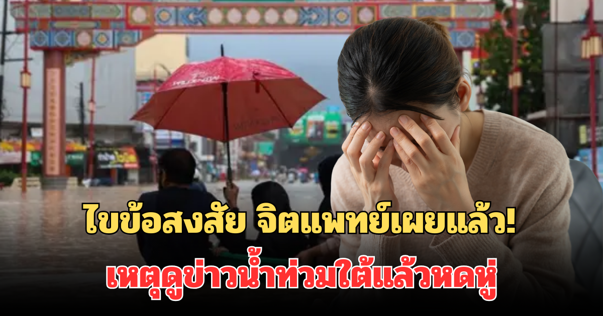 ไขข้อสงสัย จิตแพทย์เผยแล้ว! เหตุดูข่าวน้ำท่วมใต้แล้วหดหู่ เหมือนเราทำผิด