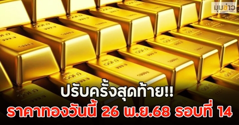 ปรับครั้งสุดท้าย!! ราคาทองวันนี้ 26 พ.ย.68 รอบที่ 14