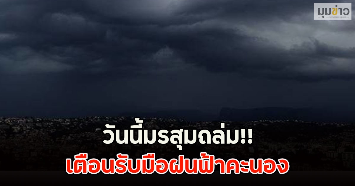 วันนี้มรสุมถล่ม!! เตือนรับมือฝนฟ้าคะนอง