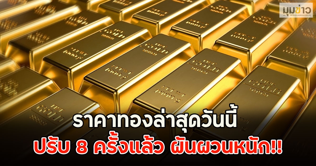 ราคาทองล่าสุดวันนี้ ปรับ 8 ครั้งแล้ว ผันผวนหนัก!!