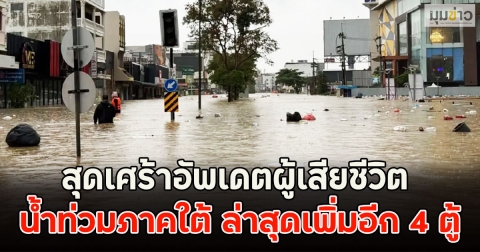 สุดเศร้าอัพเดตผู้เสียชีวิต น้ำท่วมภาคใต้ ล่าสุดเพิ่มอีก 4 ตู้