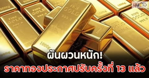 ผันผวนหนัก! ราคาทองประกาศปรับครั้งที่ 13 แล้ว
