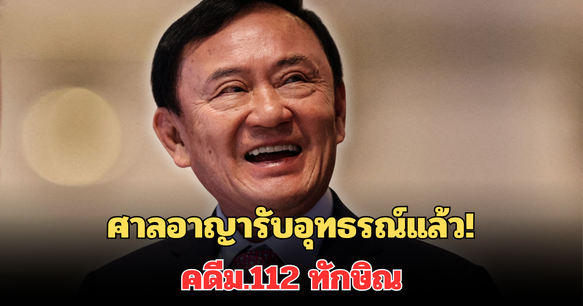 ศาลอาญารับอุทธรณ์แล้ว! คดีม.112 ทักษิณ