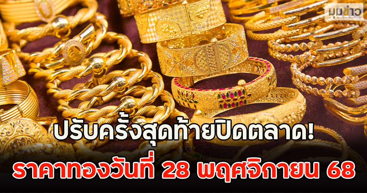 ปรับครั้งสุดท้ายปิดตลาด! ราคาทองวันที่ 28 พฤศจิกายน 68