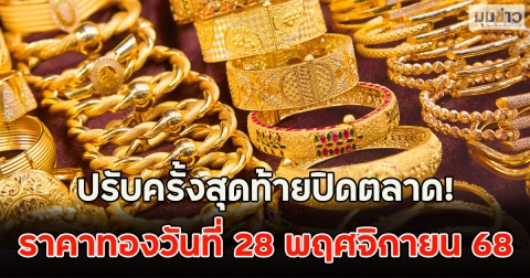 ปรับครั้งสุดท้ายปิดตลาด! ราคาทองวันที่ 28 พฤศจิกายน 68