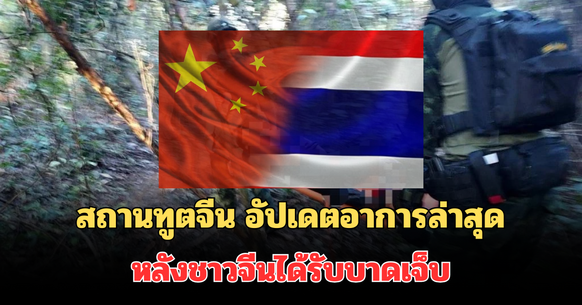 สถานทูตจีน อัปเดตอาการล่าสุด หลังชาวจีนได้รับบาดเจ็บจากทุ่นระเบิด
