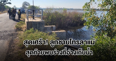 สุดเศร้า! ลูกชายโทรลาแม่ ก่อนติดต่อไม่ได้ สุดท้ายพบร่างที่อ่างเก็บน้ำ