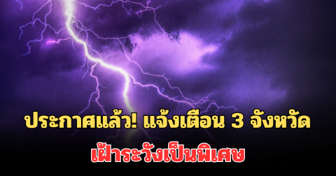 ประกาศแล้ว! กรมอุตุฯ แจ้งเตือน 3 จังหวัด เฝ้าระวังเป็นพิเศษ