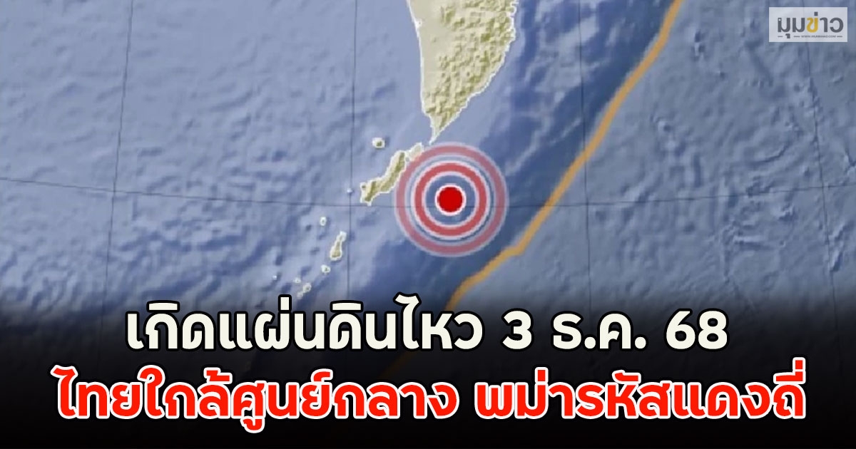 เกิดแผ่นดินไหว 3 ธ.ค. 68 ไทยใกล้ศูนย์กลาง พม่ารหัสแดงถี่