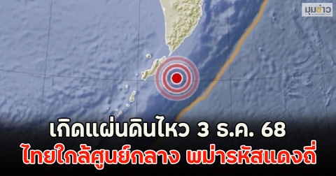 เกิดแผ่นดินไหว 3 ธ.ค. 68 ไทยใกล้ศูนย์กลาง พม่ารหัสแดงถี่
