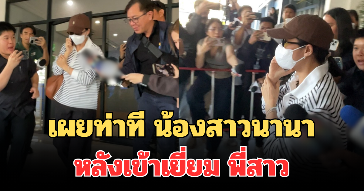 เผยท่าที น้องสาวนานา หลังเข้าเยี่ยม พี่สาว เป็นคนแรก