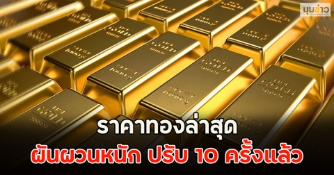 ราคาทองล่าสุด ผันผวนหนัก ปรับ 10 ครั้งแล้ว