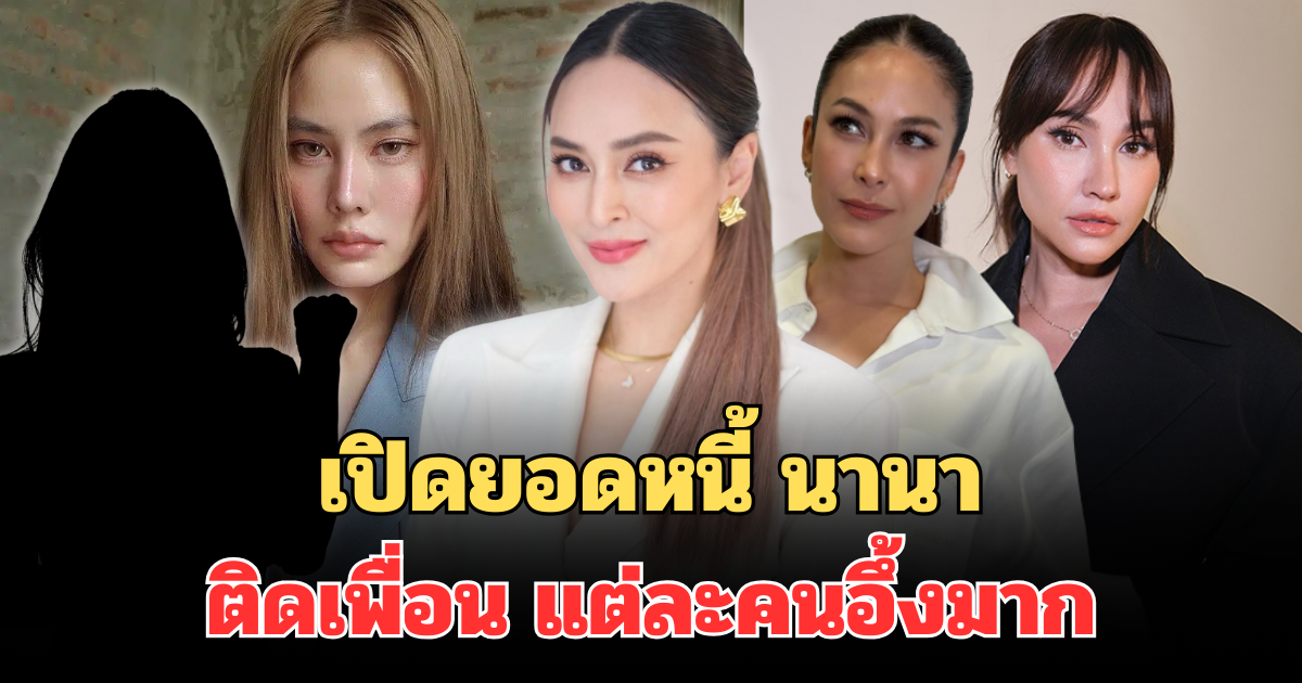 สุดจริง! เปิดยอดหนี้ นานา ติดค้างเพื่อน แต่ละคนอึ้งมาก