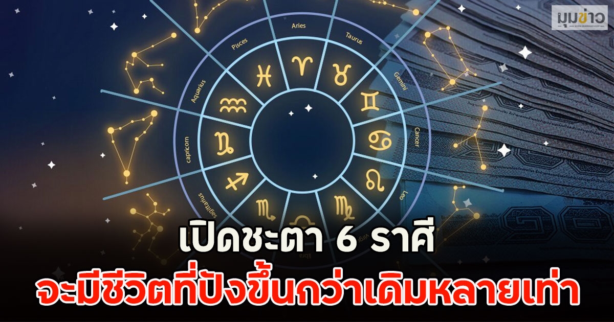 เปิดชะตา 6 ราศี จะมีชีวิตที่ปังขึ้นกว่าเดิมหลายเท่า