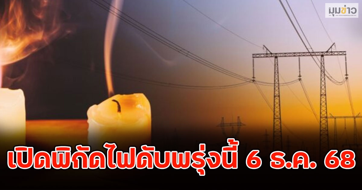 เปิดพิกัดไฟดับพรุ่งนี้ 6 ธ.ค. 68