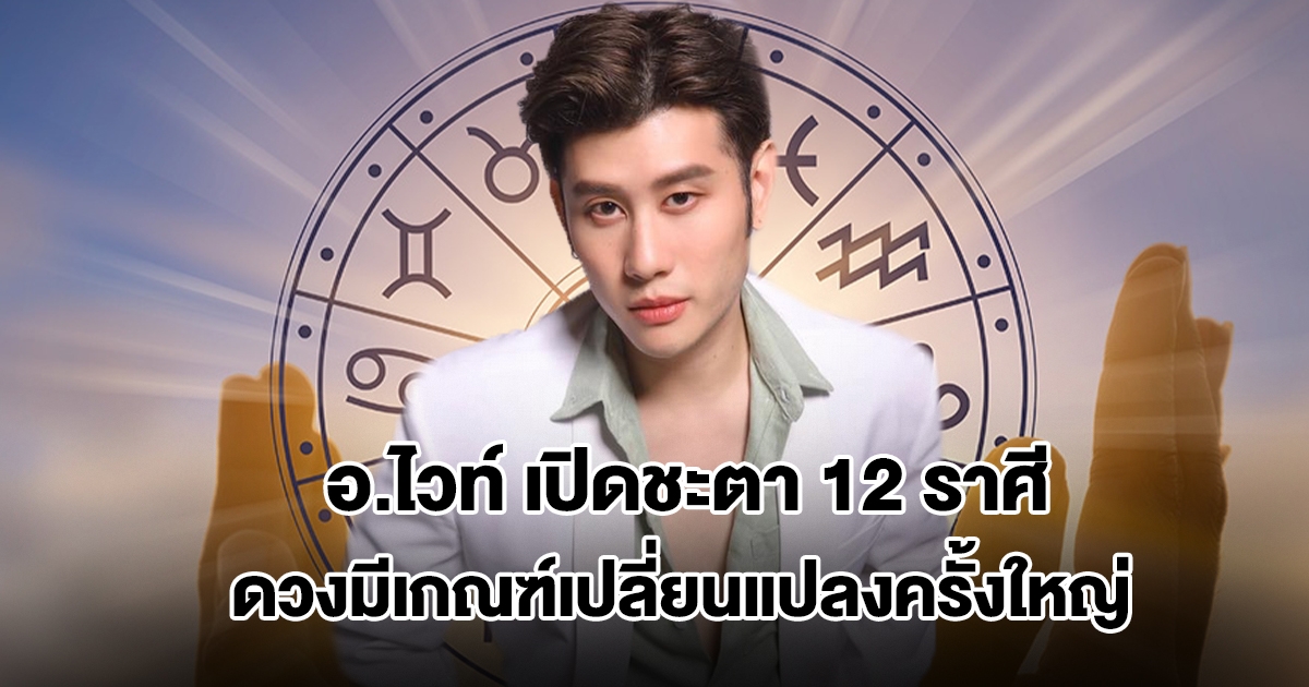 อ.ไวท์ เปิดชะตา 12 ราศี ดวงมีเกณฑ์เปลี่ยนแปลงครั้งใหญ่