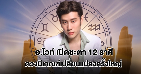 อ.ไวท์ เปิดชะตา 12 ราศี ดวงมีเกณฑ์เปลี่ยนแปลงครั้งใหญ่