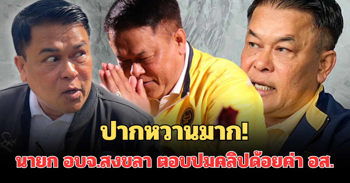 ปากหวานมาก! นายก อบจ.สงขลา ตอบแล้ว ปมคลิปด้อยค่า อส. พร้อมคำฝากจากใจ