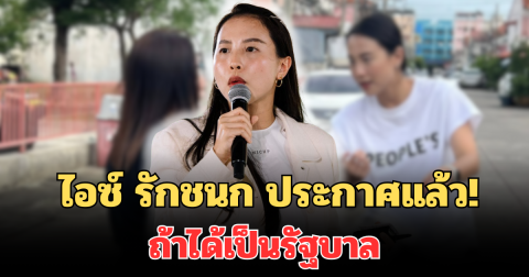 เด็ดขาดมาก! ไอซ์ รักชนก ประกาศแล้ว! ถ้าได้เป็นรัฐบาล