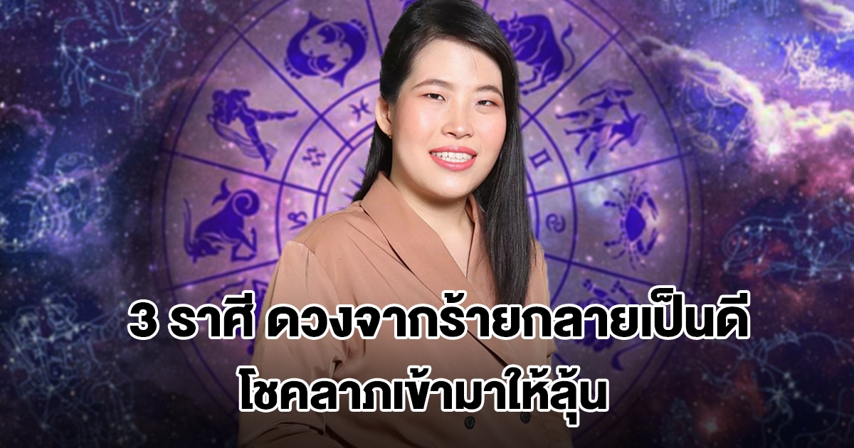 หมอไก่ เปิดชะตา 3 ราศี ดวงจากร้ายกลายเป็นดี โชคลาภเข้ามาให้ลุ้น