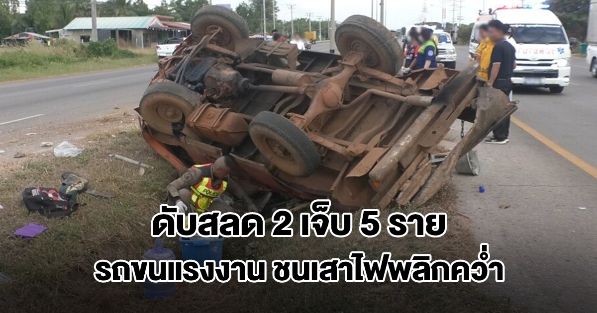 สลด! รถขนแรงงานกลับบ้าน เสียหลักชนเสาไฟพลิกคว่ำ เสียชีวิต 2 บาดเจ็บ 5 ราย