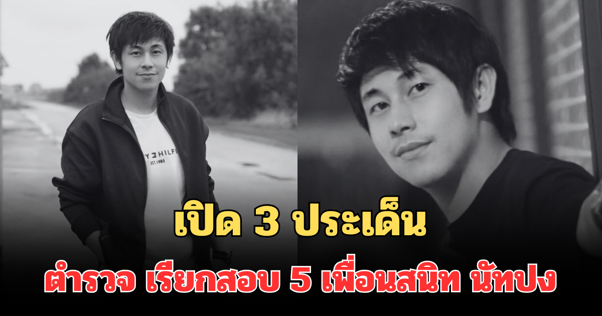 เปิด 3 ประเด็นสำคัญ ตำรวจ เรียกสอบ 5 เพื่อนสนิท นัทปง เข้าให้ปากคำพรุ่งนี้