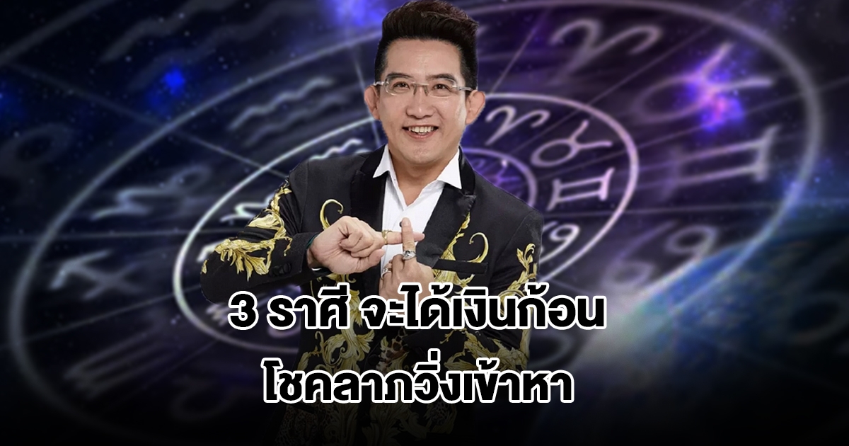 อ.คฑา เปิดดวง 3 ราศี จะได้เงินก้อน โชคลาภวิ่งเข้าหา